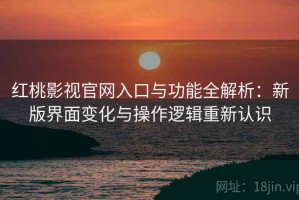 红桃影视官网入口与功能全解析：新版界面变化与操作逻辑重新认识