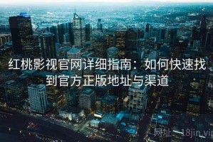 红桃影视官网详细指南：如何快速找到官方正版地址与渠道