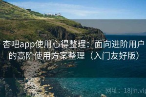 杏吧app使用心得整理：面向进阶用户的高阶使用方案整理（入门友好版）