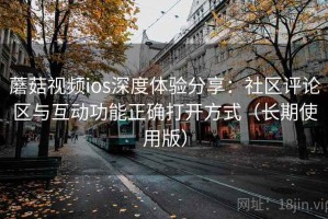 蘑菇视频ios深度体验分享：社区评论区与互动功能正确打开方式（长期使用版）