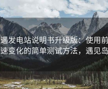 岛遇发电站说明书升级版：使用前后网速变化的简单测试方法，遇见岛屿