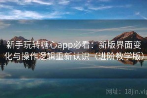 新手玩转糖心app必看：新版界面变化与操作逻辑重新认识（进阶教学版）