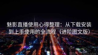 魅影直播使用心得整理：从下载安装到上手使用的全流程（进阶图文版）