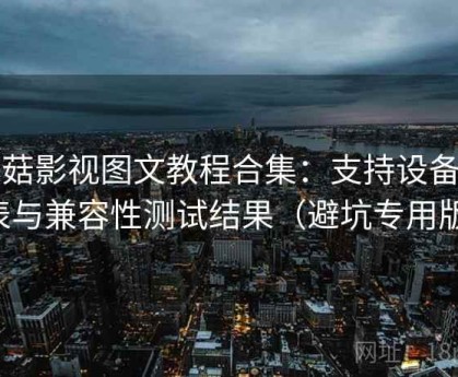 蘑菇影视图文教程合集：支持设备列表与兼容性测试结果（避坑专用版）
