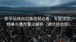 新手玩转向日葵视频必看：专题活动、榜单与推荐算法解析（避坑经验版）