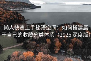 懒人快速上手秘语空间：如何搭建属于自己的收藏分类体系（2025 深度版）
