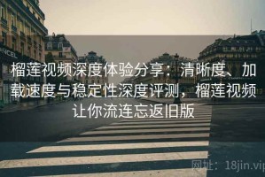榴莲视频深度体验分享：清晰度、加载速度与稳定性深度评测，榴莲视频让你流连忘返旧版
