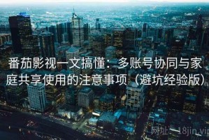 番茄影视一文搞懂：多账号协同与家庭共享使用的注意事项（避坑经验版）