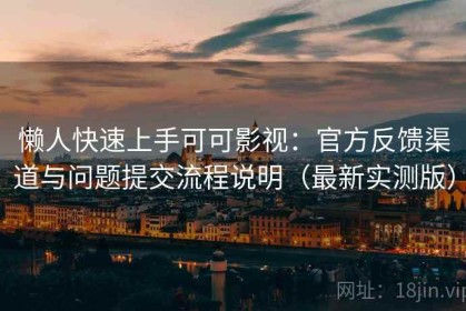 懒人快速上手可可影视：官方反馈渠道与问题提交流程说明（最新实测版）