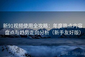 新91视频使用全攻略：年度热点内容盘点与趋势走向分析（新手友好版）