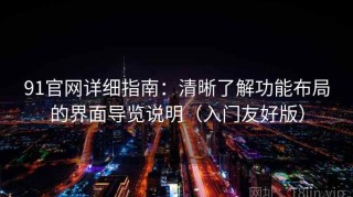 91官网详细指南：清晰了解功能布局的界面导览说明（入门友好版）
