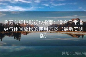 收藏向红桃影视tv指南：适合日常追更与休闲放松的使用方案（最新实测版）