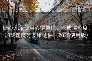 糖心vlog使用心得整理：画质清晰度、加载速度等多维测评（2025使用版）