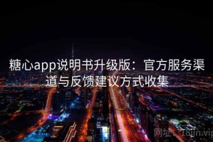 糖心app说明书升级版：官方服务渠道与反馈建议方式收集