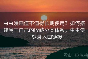 虫虫漫画值不值得长期使用？如何搭建属于自己的收藏分类体系，虫虫漫画登录入口链接