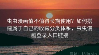 虫虫漫画值不值得长期使用？如何搭建属于自己的收藏分类体系，虫虫漫画登录入口链接