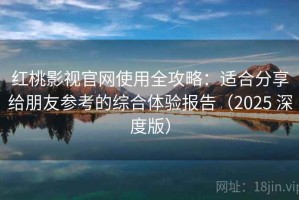 红桃影视官网使用全攻略：适合分享给朋友参考的综合体验报告（2025 深度版）