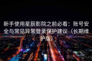 新手使用星辰影院之前必看：账号安全与常见异常登录保护建议（长期维护版）
