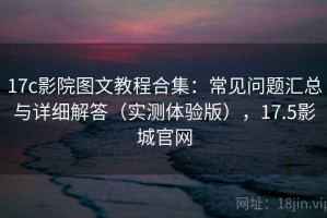 17c影院图文教程合集：常见问题汇总与详细解答（实测体验版），17.5影城官网