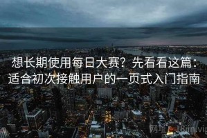 想长期使用每日大赛？先看看这篇：适合初次接触用户的一页式入门指南