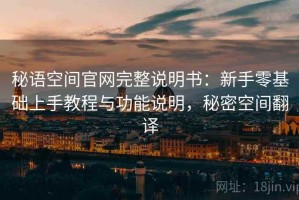 秘语空间官网完整说明书：新手零基础上手教程与功能说明，秘密空间翻译