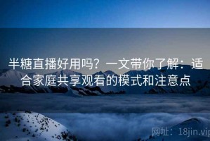 半糖直播好用吗？一文带你了解：适合家庭共享观看的模式和注意点