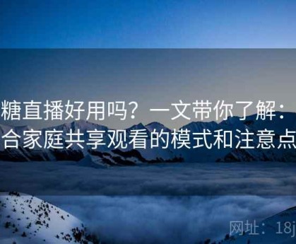 半糖直播好用吗？一文带你了解：适合家庭共享观看的模式和注意点