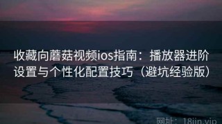 收藏向蘑菇视频ios指南：播放器进阶设置与个性化配置技巧（避坑经验版）