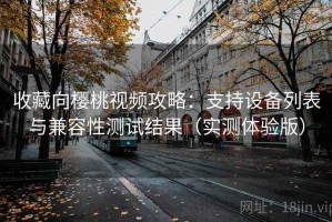 收藏向樱桃视频攻略：支持设备列表与兼容性测试结果（实测体验版）