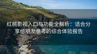 红桃影视入口与功能全解析：适合分享给朋友参考的综合体验报告