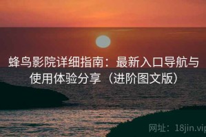 蜂鸟影院详细指南：最新入口导航与使用体验分享（进阶图文版）