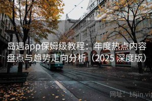 岛遇app保姆级教程：年度热点内容盘点与趋势走向分析（2025 深度版）