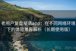 老用户复盘秘语app：在不同网络环境下的体验差异解析（长期使用版）