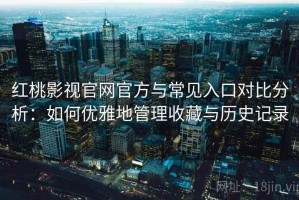 红桃影视官网官方与常见入口对比分析：如何优雅地管理收藏与历史记录