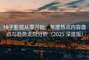 柚子影视从零开始：年度热点内容盘点与趋势走向分析（2025 深度版）