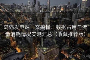 岛遇发电站一文搞懂：数据占用与流量消耗情况实测汇总（收藏推荐版）