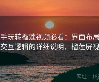 新手玩转榴莲视频必看：界面布局与交互逻辑的详细说明，榴莲屏视