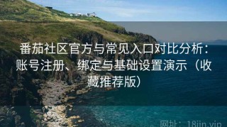 番茄社区官方与常见入口对比分析：账号注册、绑定与基础设置演示（收藏推荐版）