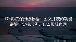 17c影院保姆级教程：图文并茂的功能讲解与实操示例，17.5影城官网