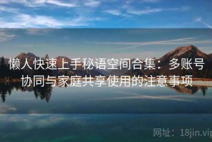 懒人快速上手秘语空间合集：多账号协同与家庭共享使用的注意事项