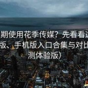 想长期使用花季传媒？先看看这篇：电脑版、手机版入口合集与对比（实测体验版）