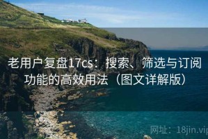 老用户复盘17cs：搜索、筛选与订阅功能的高效用法（图文详解版）