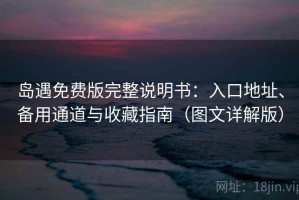 岛遇免费版完整说明书：入口地址、备用通道与收藏指南（图文详解版）