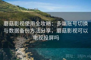 蘑菇影视使用全攻略：多端账号切换与数据备份方法分享，蘑菇影视可以电视投屏吗