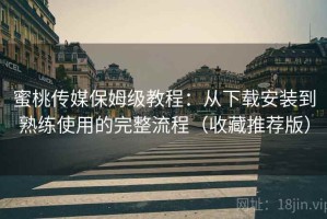 蜜桃传媒保姆级教程：从下载安装到熟练使用的完整流程（收藏推荐版）