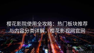 樱花影院使用全攻略：热门板块推荐与内容分类详解，樱花影视网官网