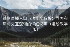魅影直播入口与功能全解析：界面布局与交互逻辑的详细说明（进阶教学版）