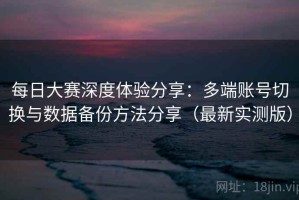 每日大赛深度体验分享：多端账号切换与数据备份方法分享（最新实测版）