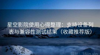 星空影院使用心得整理：支持设备列表与兼容性测试结果（收藏推荐版）