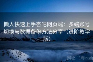 懒人快速上手杏吧网页端：多端账号切换与数据备份方法分享（进阶教学版）